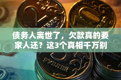 北京债务人离世了，欠款真的要家人还？这3个真相千万别弄错