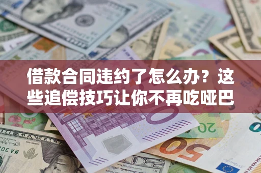 北京借款合同违约了怎么办？这些追偿技巧让你不再吃哑巴亏