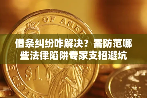 北京借条纠纷咋解决？需防范哪些法律陷阱专家支招避坑