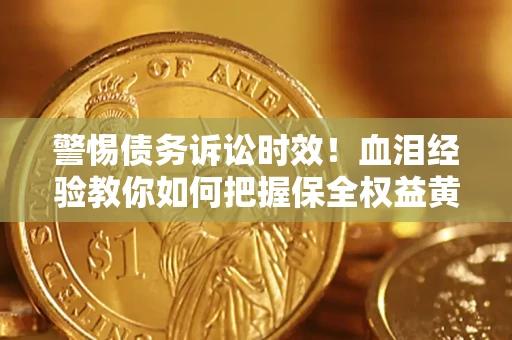 北京警惕债务诉讼时效！血泪经验教你如何把握保全权益黄金期