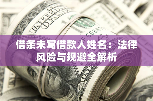 北京借条未写借款人姓名：法律风险与规避全解析