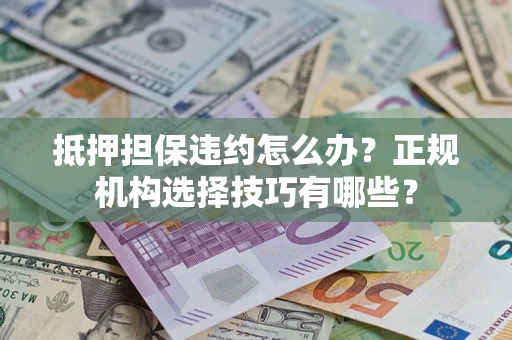 北京抵押担保违约怎么办？正规机构选择技巧有哪些？
