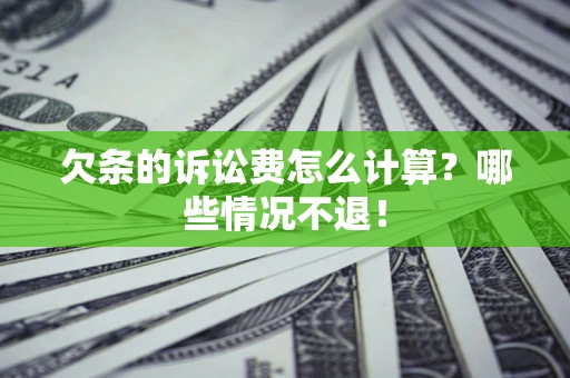 北京欠条的诉讼费怎么计算？哪些情况不退！
