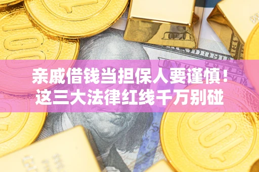 北京亲戚借钱当担保人要谨慎！这三大法律红线千万别碰