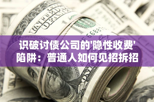 北京识破讨债公司的'隐性收费'陷阱：普通人如何见招拆招？