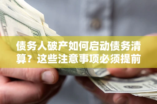 北京债务人破产如何启动债务清算？这些注意事项必须提前知道