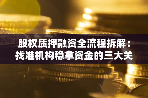 北京股权质押融资全流程拆解：找准机构稳拿资金的三大关键