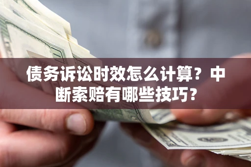 北京债务诉讼时效怎么计算？中断索赔有哪些技巧？