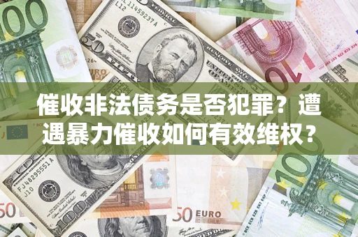 北京催收非法债务是否犯罪？遭遇暴力催收如何有效维权？