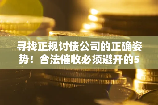 北京寻找正规讨债公司的正确姿势！合法催收必须避开的5大雷区