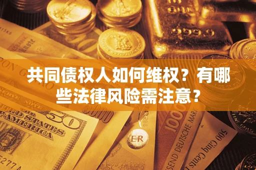 北京共同债权人如何维权？有哪些法律风险需注意？