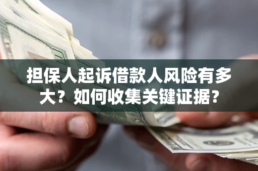北京担保人起诉借款人风险有多大？如何收集关键证据？