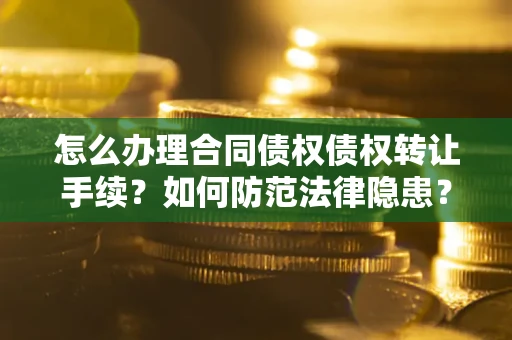 北京怎么办理合同债权债权转让手续？如何防范法律隐患？