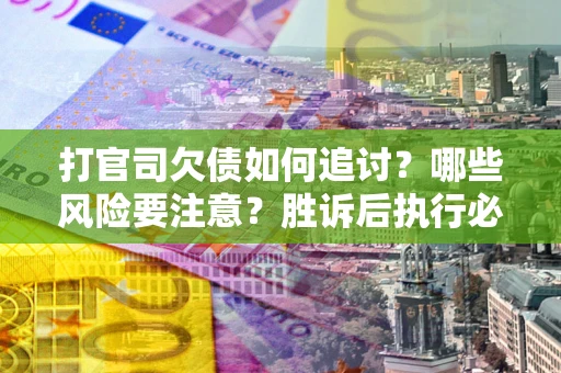 北京打官司欠债如何追讨？哪些风险要注意？胜诉后执行必看！