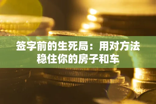 北京签字前的生死局：用对方法稳住你的房子和车