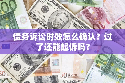 北京债务诉讼时效怎么确认？过了还能起诉吗？