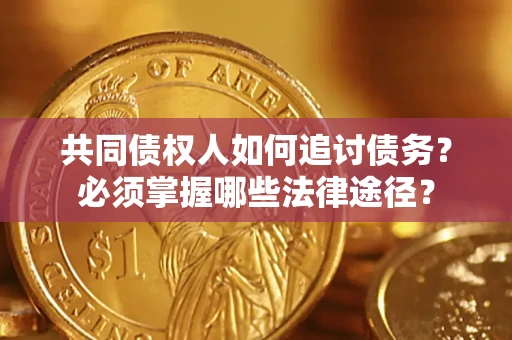 北京共同债权人如何追讨债务？必须掌握哪些法律途径？