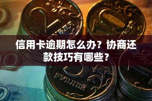 北京信用卡逾期怎么办？协商还款技巧有哪些？