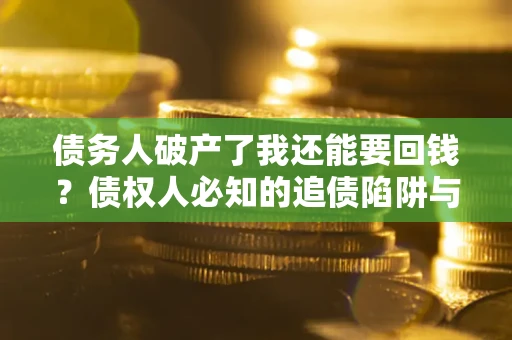 北京债务人破产了我还能要回钱？债权人必知的追债陷阱与破局之道