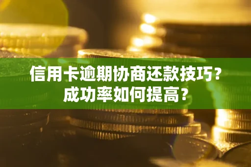 北京信用卡逾期协商还款技巧？成功率如何提高？
