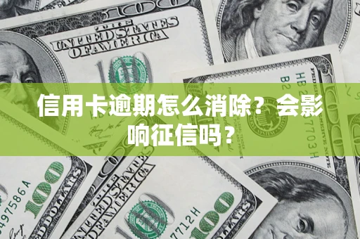 北京信用卡逾期怎么消除？会影响征信吗？