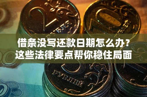 北京借条没写还款日期怎么办？这些法律要点帮你稳住局面