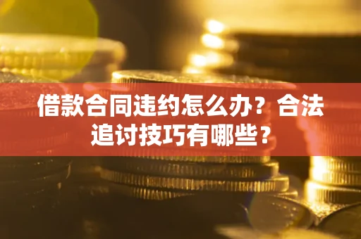 北京借款合同违约怎么办？合法追讨技巧有哪些？