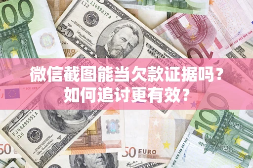 北京微信截图能当欠款证据吗？如何追讨更有效？