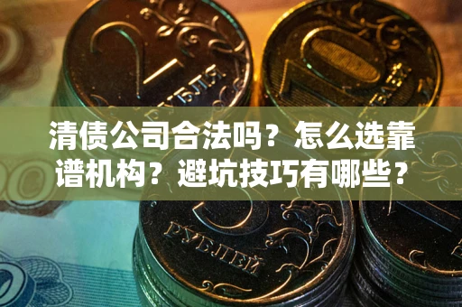北京清债公司合法吗？怎么选靠谱机构？避坑技巧有哪些？