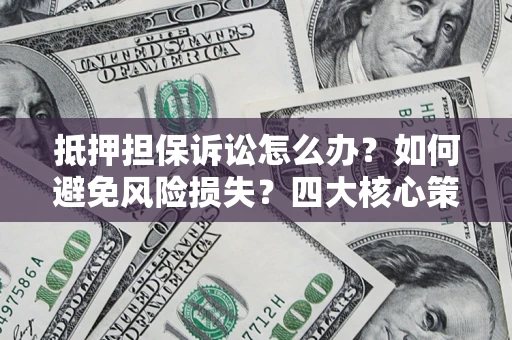 北京抵押担保诉讼怎么办？如何避免风险损失？四大核心策略全解读