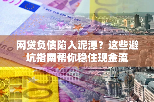 北京网贷负债陷入泥潭？这些避坑指南帮你稳住现金流