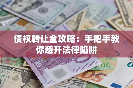 北京债权转让全攻略：手把手教你避开法律陷阱