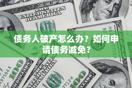 北京债务人破产怎么办？如何申请债务减免？