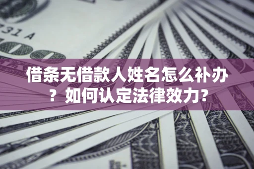 北京借条无借款人姓名怎么补办？如何认定法律效力？