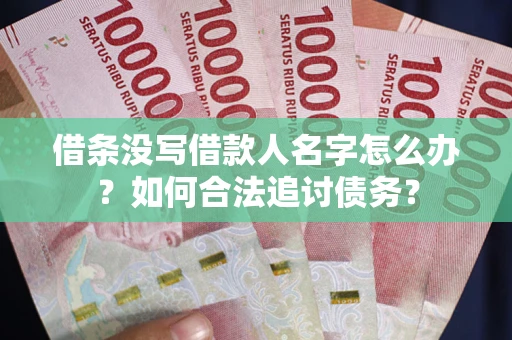 北京借条没写借款人名字怎么办？如何合法追讨债务？