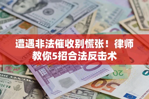 北京遭遇非法催收别慌张！律师教你5招合法反击术