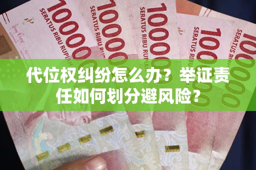 北京代位权纠纷怎么办？举证责任如何划分避风险？