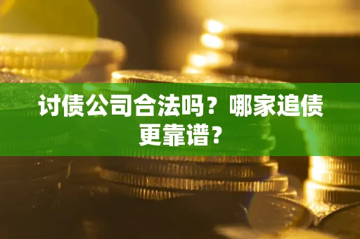 北京讨债公司合法吗？哪家追债更靠谱？