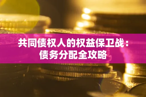 北京共同债权人的权益保卫战：债务分配全攻略
