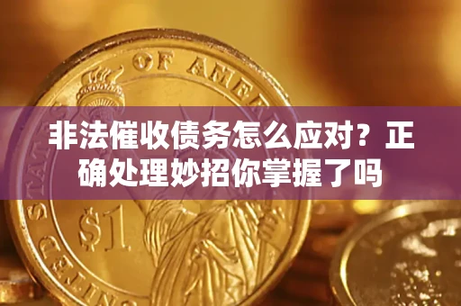 北京非法催收债务怎么应对？正确处理妙招你掌握了吗