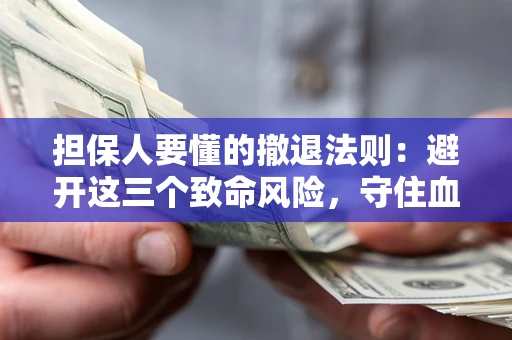 北京担保人要懂的撤退法则：避开这三个致命风险，守住血汗钱