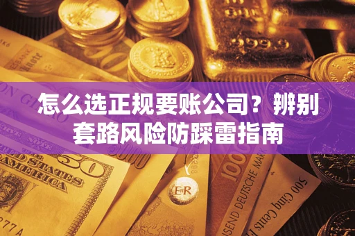 北京怎么选正规要账公司？辨别套路风险防踩雷指南