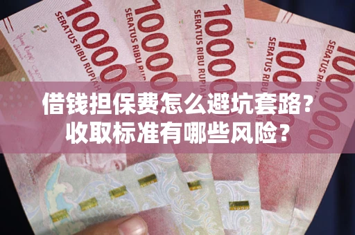 北京借钱担保费怎么避坑套路?收取标准有哪些风险? 北京借钱担保费怎么避坑套路?收取标准有哪些风险?