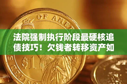北京法院强制执行阶段最硬核追债技巧！欠钱者转移资产如何破解？