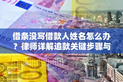 北京借条没写借款人姓名怎么办？律师详解追款关键步骤与证据链构建
