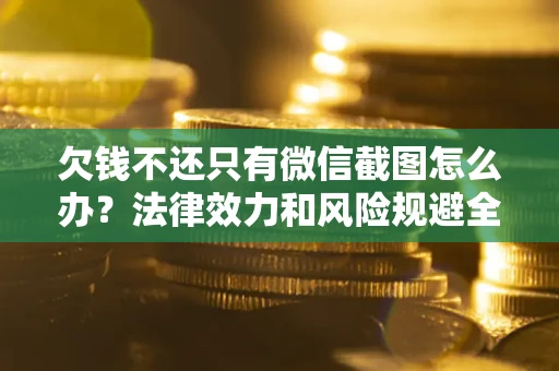 北京欠钱不还只有微信截图怎么办？法律效力和风险规避全解析