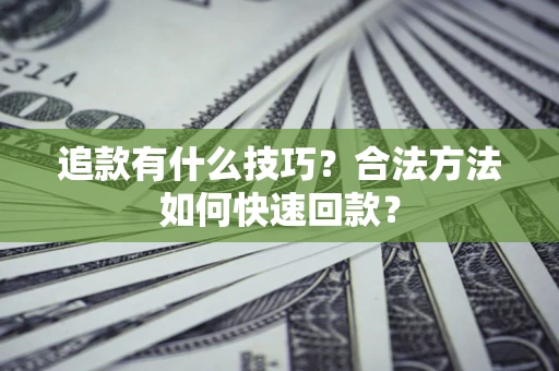 北京追款有什么技巧？合法方法如何快速回款？