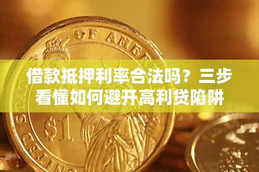 北京借款抵押利率合法吗？三步看懂如何避开高利贷陷阱
