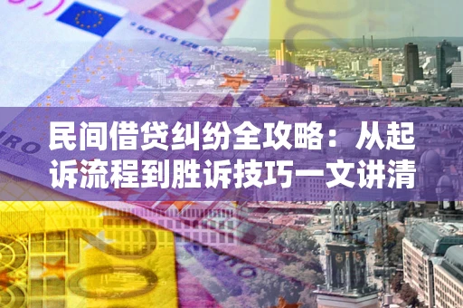 北京民间借贷纠纷全攻略：从起诉流程到胜诉技巧一文讲清