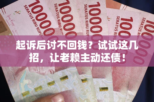 北京起诉后讨不回钱？试试这几招，让老赖主动还债！